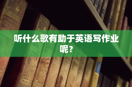 听什么歌有助于英语写作业呢？
