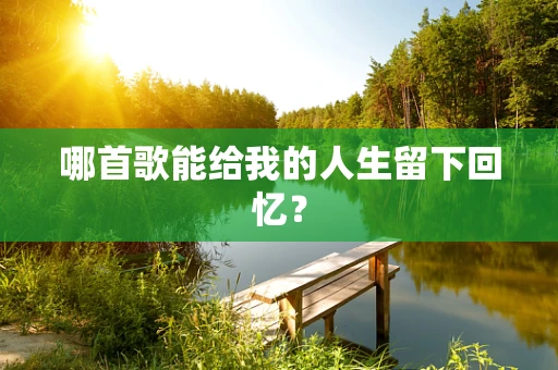 哪首歌能给我的人生留下回忆？