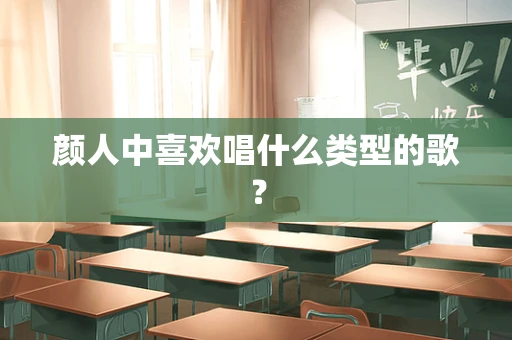 颜人中喜欢唱什么类型的歌？