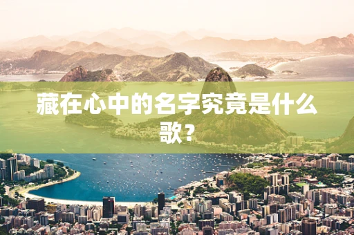 藏在心中的名字究竟是什么歌？