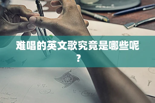 难唱的英文歌究竟是哪些呢？