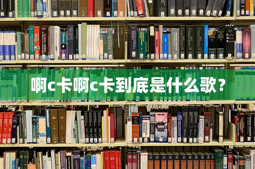 啊c卡啊c卡到底是什么歌？