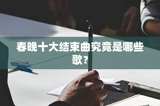 春晚十大结束曲究竟是哪些歌？
