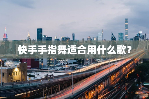 快手手指舞适合用什么歌？