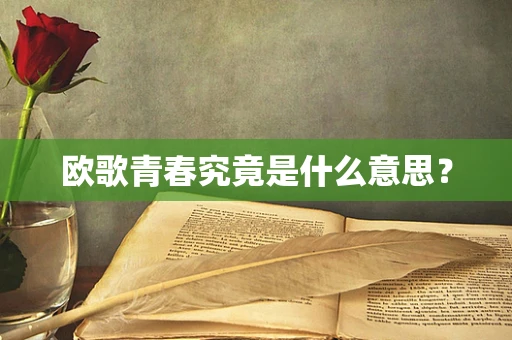 欧歌青春究竟是什么意思？