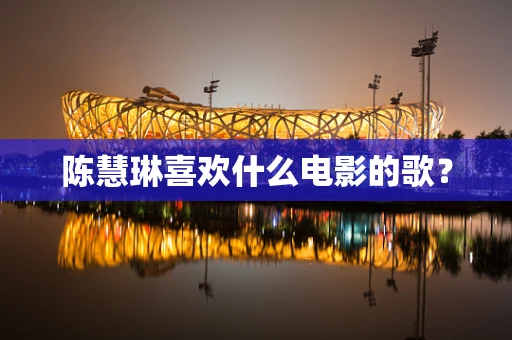 陈慧琳喜欢什么电影的歌？