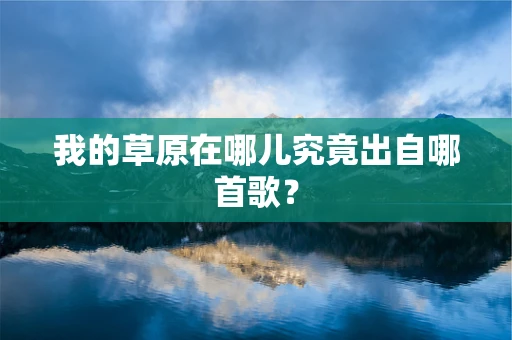 我的草原在哪儿究竟出自哪首歌？