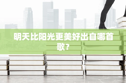 明天比阳光更美好出自哪首歌？