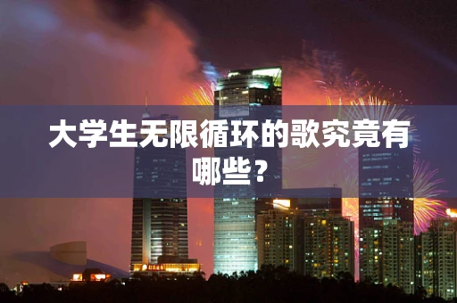 大学生无限循环的歌究竟有哪些？