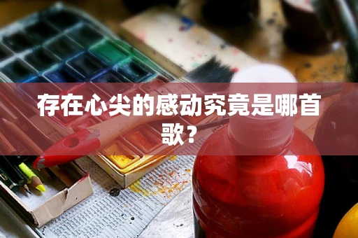 存在心尖的感动究竟是哪首歌？