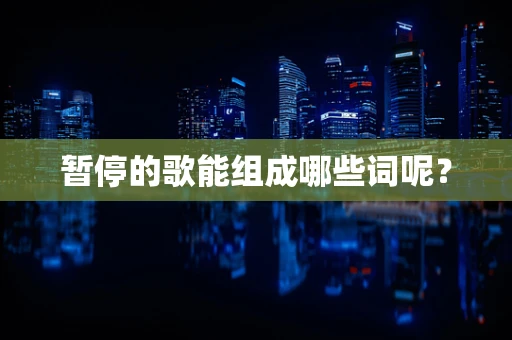 暂停的歌能组成哪些词呢？