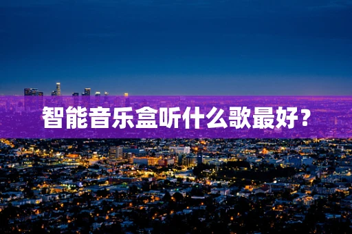 智能音乐盒听什么歌最好？