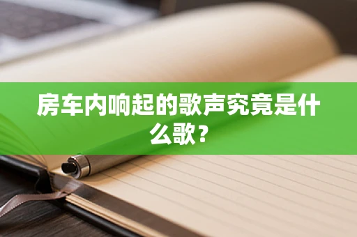 房车内响起的歌声究竟是什么歌？