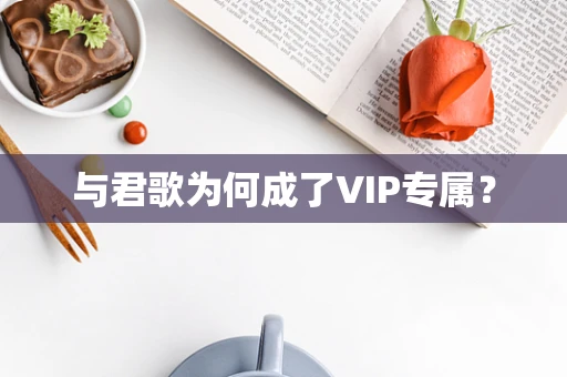 与君歌为何成了VIP专属？
