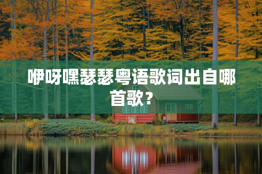 咿呀嘿瑟瑟粤语歌词出自哪首歌？