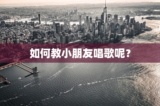 如何教小朋友唱歌呢？