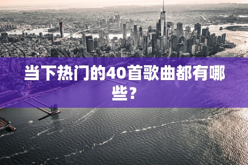 当下热门的40首歌曲都有哪些？