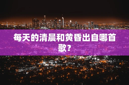 每天的清晨和黄昏出自哪首歌？