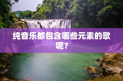纯音乐都包含哪些元素的歌呢？