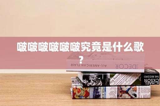 啵啵啵啵啵啵究竟是什么歌？