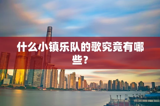 什么小镇乐队的歌究竟有哪些？
