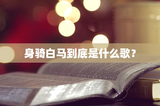 身骑白马到底是什么歌？