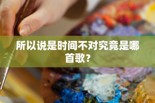 所以说是时间不对究竟是哪首歌？