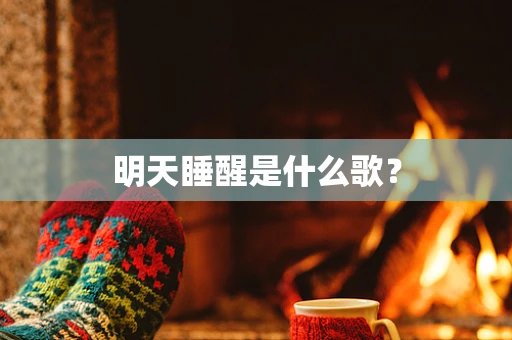 明天睡醒是什么歌？