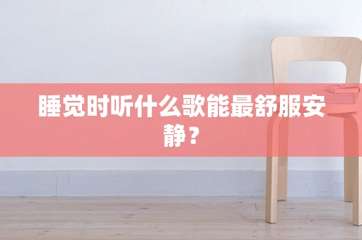 睡觉时听什么歌能最舒服安静？