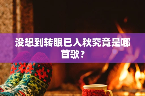没想到转眼已入秋究竟是哪首歌？