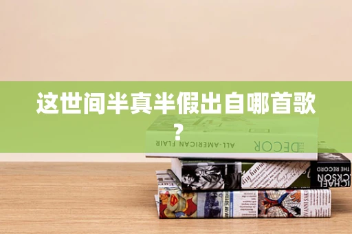 这世间半真半假出自哪首歌？
