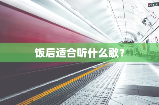 饭后适合听什么歌？