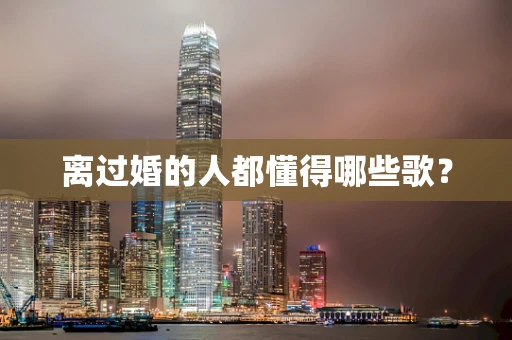 离过婚的人都懂得哪些歌？