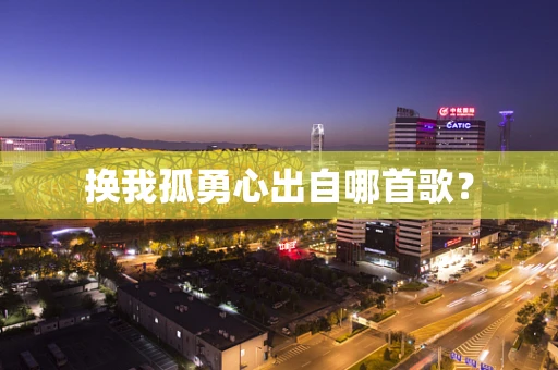 换我孤勇心出自哪首歌？