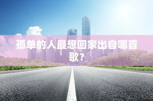 孤单的人最想回家出自哪首歌？