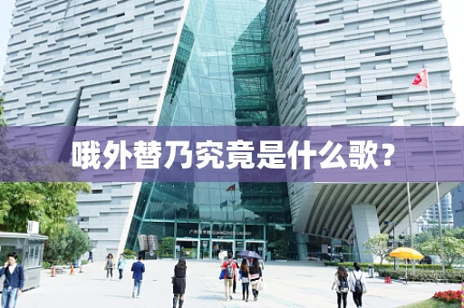 哦外替乃究竟是什么歌？