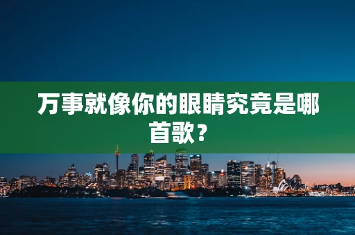万事就像你的眼睛究竟是哪首歌？