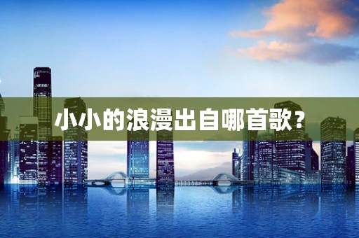 小小的浪漫出自哪首歌？