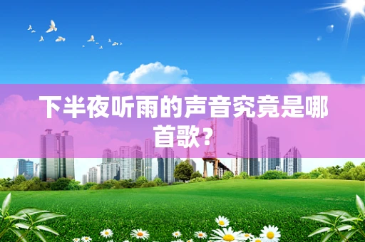 下半夜听雨的声音究竟是哪首歌？