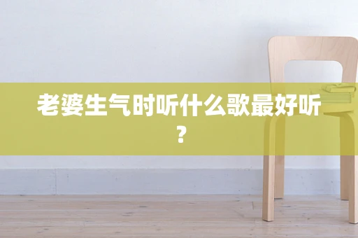 老婆生气时听什么歌最好听？
