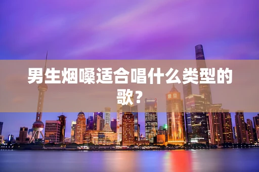 男生烟嗓适合唱什么类型的歌？