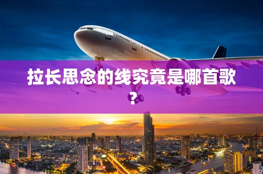 拉长思念的线究竟是哪首歌？