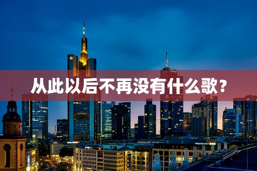 从此以后不再没有什么歌？