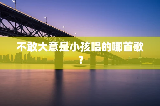 不敢大意是小孩唱的哪首歌？