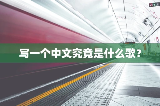 写一个中文究竟是什么歌？