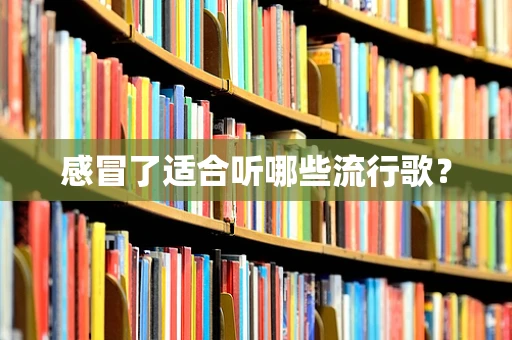 感冒了适合听哪些流行歌？