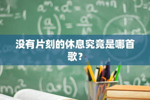 没有片刻的休息究竟是哪首歌？