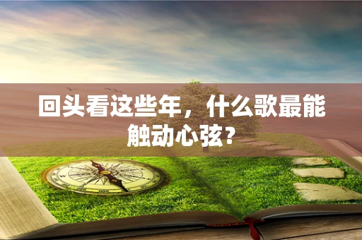 回头看这些年，什么歌最能触动心弦？