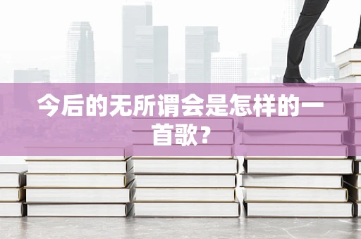 今后的无所谓会是怎样的一首歌？