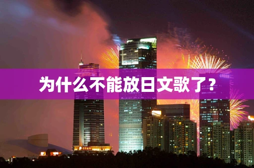 为什么不能放日文歌了？